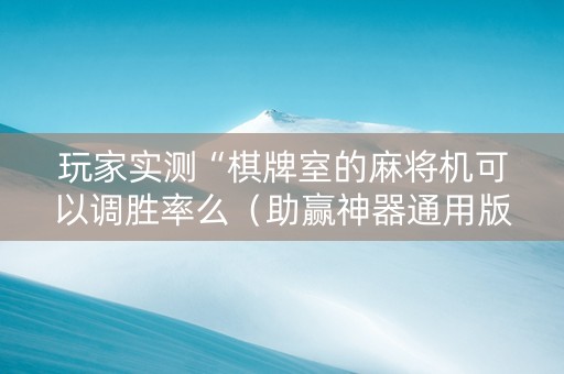 玩家实测“棋牌室的麻将机可以调胜率么（助赢神器通用版）