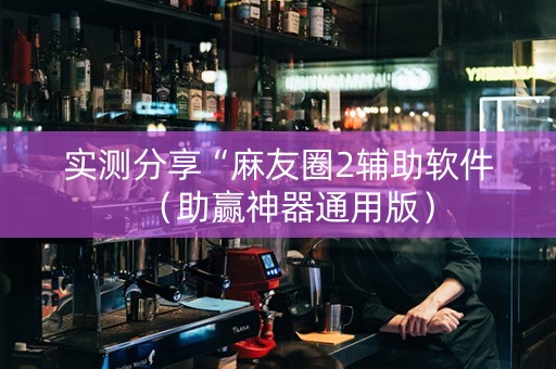 实测分享“麻友圈2辅助软件（助赢神器通用版）