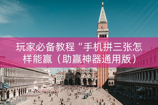 玩家必备教程“手机拼三张怎样能赢（助赢神器通用版）