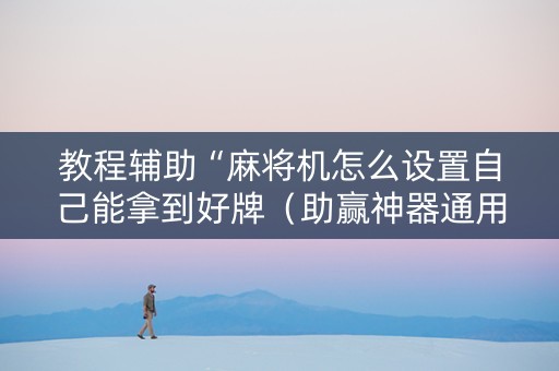 教程辅助“麻将机怎么设置自己能拿到好牌（助赢神器通用版）