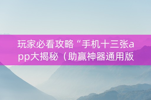 玩家必看攻略“手机十三张app大揭秘（助赢神器通用版）