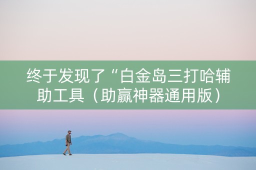 终于发现了“白金岛三打哈辅助工具（助赢神器通用版）