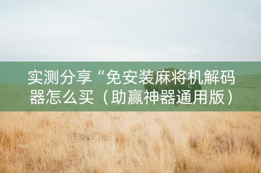 实测分享“免安装麻将机解码器怎么买（助赢神器通用版）