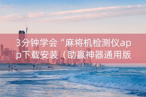 3分钟学会“麻将机检测仪app下载安装（助赢神器通用版）