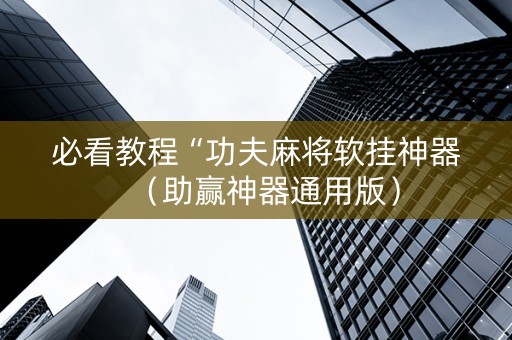 必看教程“功夫麻将软挂神器（助赢神器通用版）
