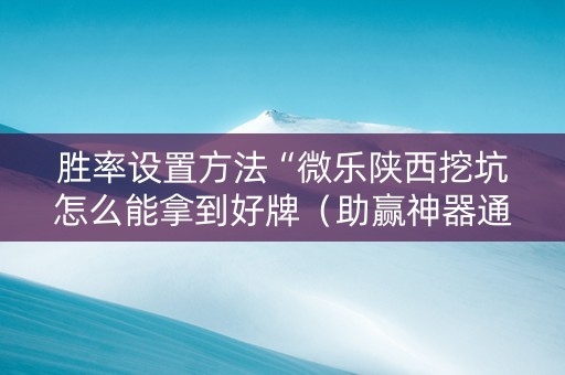 胜率设置方法“微乐陕西挖坑怎么能拿到好牌（助赢神器通用版）
