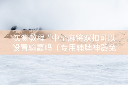 实测教程“中至麻将双扣可以设置输赢吗（专用辅牌神器免安装）
