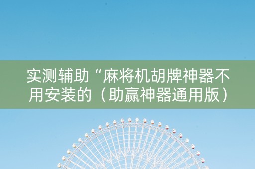 实测辅助“麻将机胡牌神器不用安装的（助赢神器通用版）