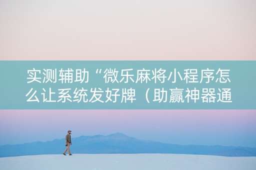 实测辅助“微乐麻将小程序怎么让系统发好牌（助赢神器通用版）