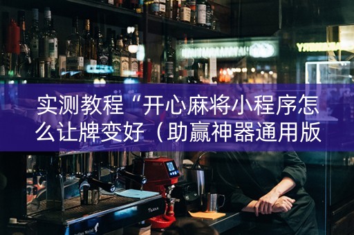实测教程“开心麻将小程序怎么让牌变好（助赢神器通用版）