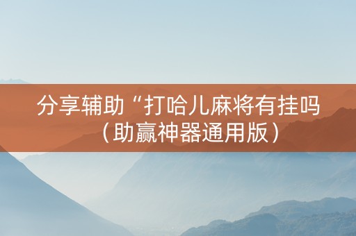 分享辅助“打哈儿麻将有挂吗（助赢神器通用版）