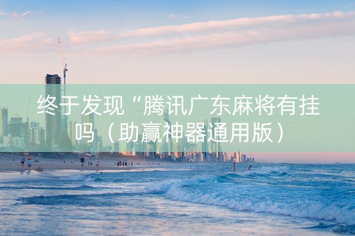 终于发现“腾讯广东麻将有挂吗（助赢神器通用版）