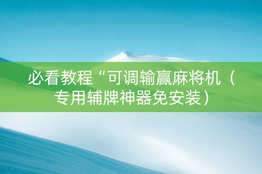 必看教程“可调输赢麻将机（专用辅牌神器免安装）