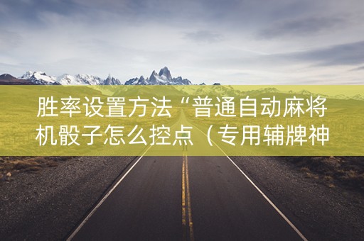 胜率设置方法“普通自动麻将机骰子怎么控点（专用辅牌神器免安装）