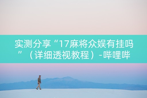 实测分享“17麻将众娱有挂吗”（详细透视教程）-哔哩哔哩