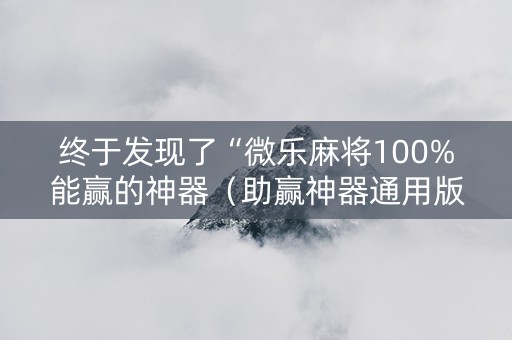 终于发现了“微乐麻将100%能赢的神器（助赢神器通用版）