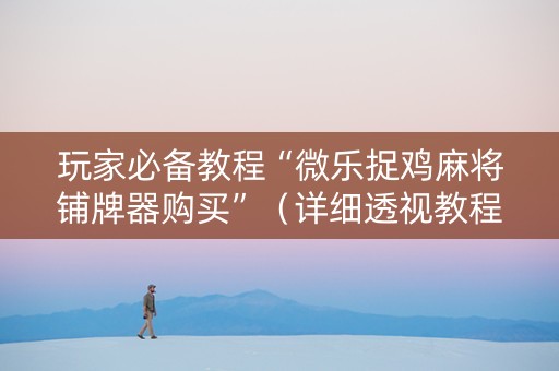 玩家必备教程“微乐捉鸡麻将铺牌器购买”（详细透视教程）-哔哩哔哩