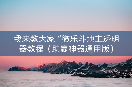 我来教大家“微乐斗地主透明器教程（助赢神器通用版）
