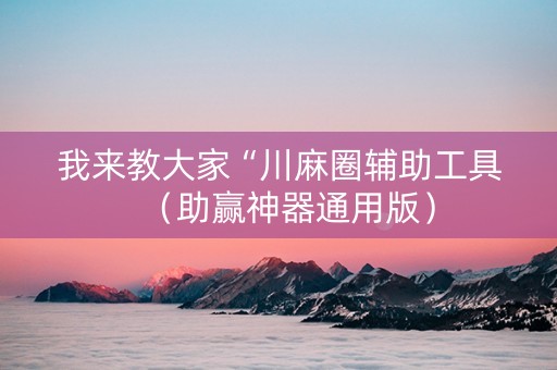 我来教大家“川麻圈辅助工具（助赢神器通用版）