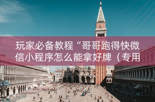 玩家必备教程“哥哥跑得快微信小程序怎么能拿好牌（专用辅牌神器免安装）