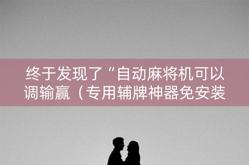 终于发现了“自动麻将机可以调输赢（专用辅牌神器免安装）
