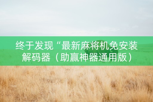 终于发现“最新麻将机免安装解码器（助赢神器通用版）