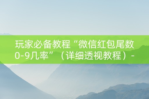 玩家必备教程“微信红包尾数0-9几率”（详细透视教程）-哔哩哔哩