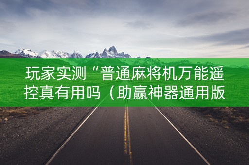 玩家实测“普通麻将机万能遥控真有用吗（助赢神器通用版）