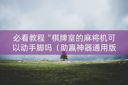 必看教程“棋牌室的麻将机可以动手脚吗（助赢神器通用版）