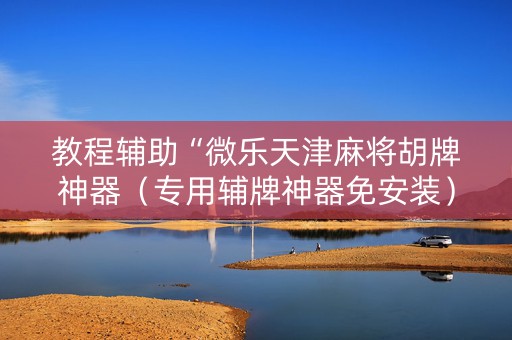 教程辅助“微乐天津麻将胡牌神器（专用辅牌神器免安装）