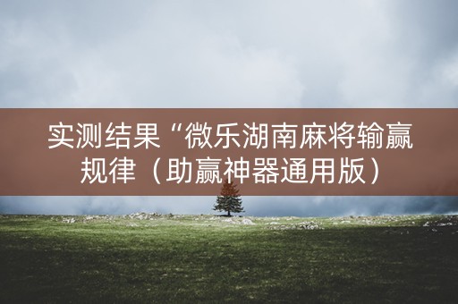 实测结果“微乐湖南麻将输赢规律（助赢神器通用版）