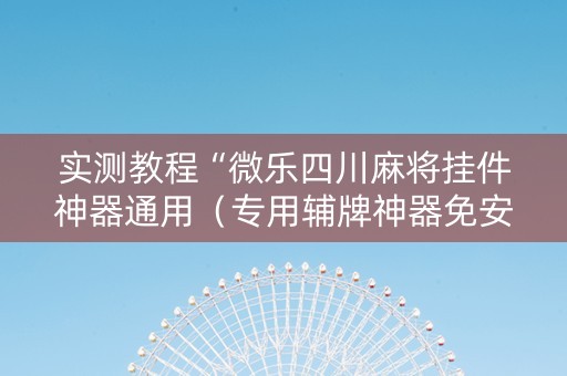 实测教程“微乐四川麻将挂件神器通用（专用辅牌神器免安装）