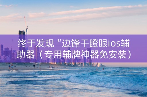 终于发现“边锋干瞪眼ios辅助器（专用辅牌神器免安装）