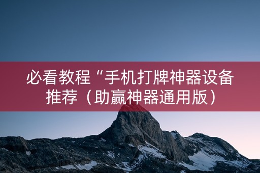 必看教程“手机打牌神器设备推荐（助赢神器通用版）