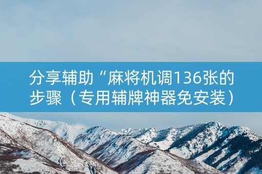 分享辅助“麻将机调136张的步骤（专用辅牌神器免安装）