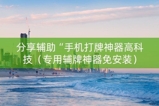 分享辅助“手机打牌神器高科技（专用辅牌神器免安装）