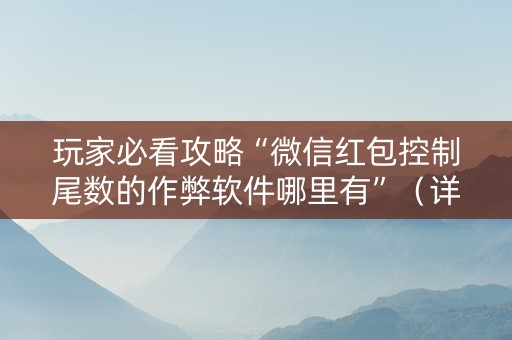 玩家必看攻略“微信红包控制尾数的作弊软件哪里有”（详细透视教程）-哔哩哔哩
