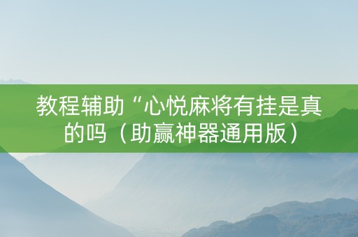 教程辅助“心悦麻将有挂是真的吗（助赢神器通用版）
