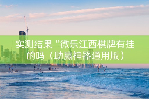 实测结果“微乐江西棋牌有挂的吗（助赢神器通用版）