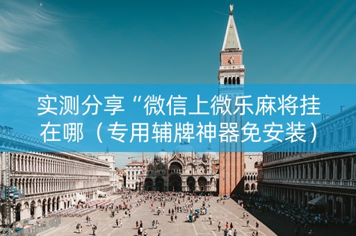 实测分享“微信上微乐麻将挂在哪（专用辅牌神器免安装）