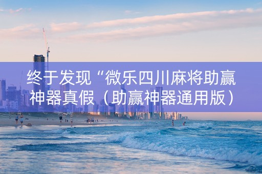 终于发现“微乐四川麻将助赢神器真假（助赢神器通用版）
