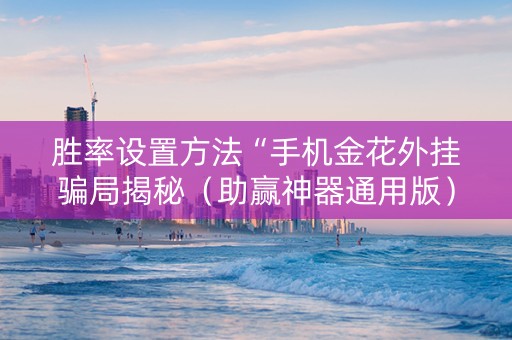 胜率设置方法“手机金花外挂骗局揭秘（助赢神器通用版）