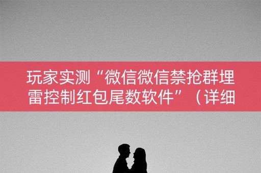 玩家实测“微信微信禁抢群埋雷控制红包尾数软件”（详细透视教程）-哔哩哔哩