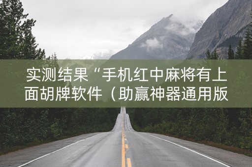 实测结果“手机红中麻将有上面胡牌软件（助赢神器通用版）