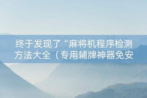 终于发现了“麻将机程序检测方法大全（专用辅牌神器免安装）
