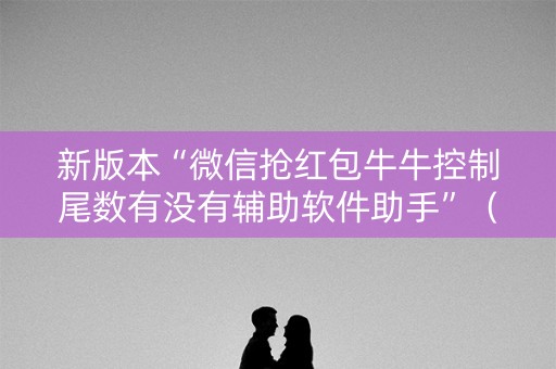 新版本“微信抢红包牛牛控制尾数有没有辅助软件助手”（详细透视教程）-哔哩哔哩