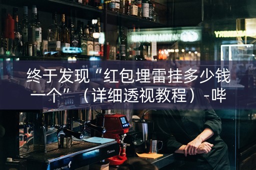 终于发现“红包埋雷挂多少钱一个”（详细透视教程）-哔哩哔哩
