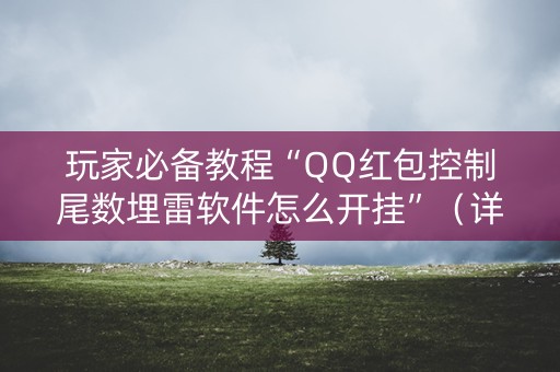 玩家必备教程“QQ红包控制尾数埋雷软件怎么开挂”（详细透视教程）-哔哩哔哩