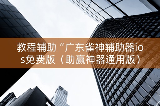 教程辅助“广东雀神辅助器ios免费版（助赢神器通用版）