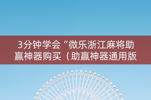 3分钟学会“微乐浙江麻将助赢神器购买（助赢神器通用版）